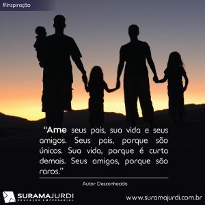 Frase Inspiração: Ame seus pais, sua vida e seus amigos. Seus pais, porque são únicos. Sua vida, porque é curta demais. Seus amigos, porque são raros - Autor Desconhecido