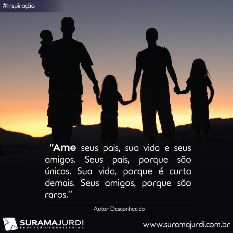 Frase Inspiração: Ame seus pais, sua vida e seus amigos. Seus pais, porque são únicos. Sua vida, porque é curta demais. Seus amigos, porque são raros - Autor Desconhecido