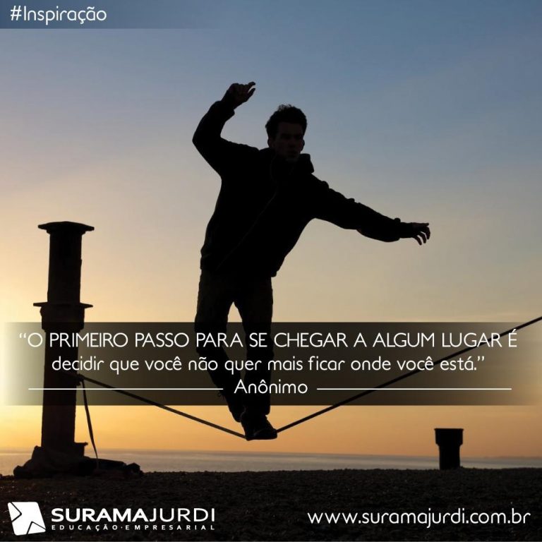 Frase Inspiração: O primeiro passo para se chegar a algum lugar é decidir que você não quer mais ficar onde você está - Anônimo
