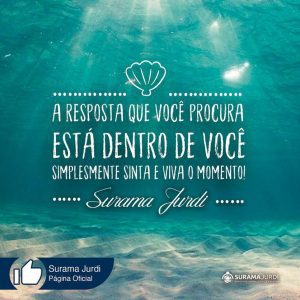 Frase Inspiração: A resposta que você procura está dentro de você simplesmente sinta e viva o momento! - Surama Jurdi