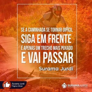 Frase Motivação: Se a caminhada se tornar difícil siga em frente é apenas um trecho mais puxado e vai passar - Surama Jurdi
