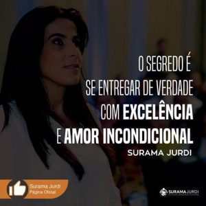 Frase Inspiração: O segredo é se entregar de verdade com excelência e amor incondicional- Surama Jurdi