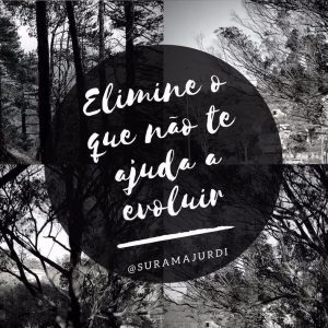 Frase Inspiração: Elimine o que não te ajuda a evoluir - Surama Jurdi