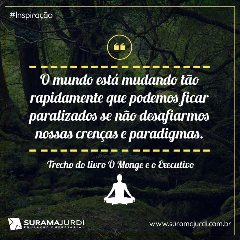 Frase Inspiração: O mundo está mudando tão rapidamente que podemos ficar paralisados se não desafiarmos nossas crenças e paradigmas - Trecho do livro "O monge e o executivo"