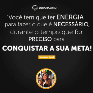 voce tem que ter ENERGIA para fazer o que e NECESSARIO durante o tempo que for PRECISO para CONQUISTAR A SUA META Surama Jurdi