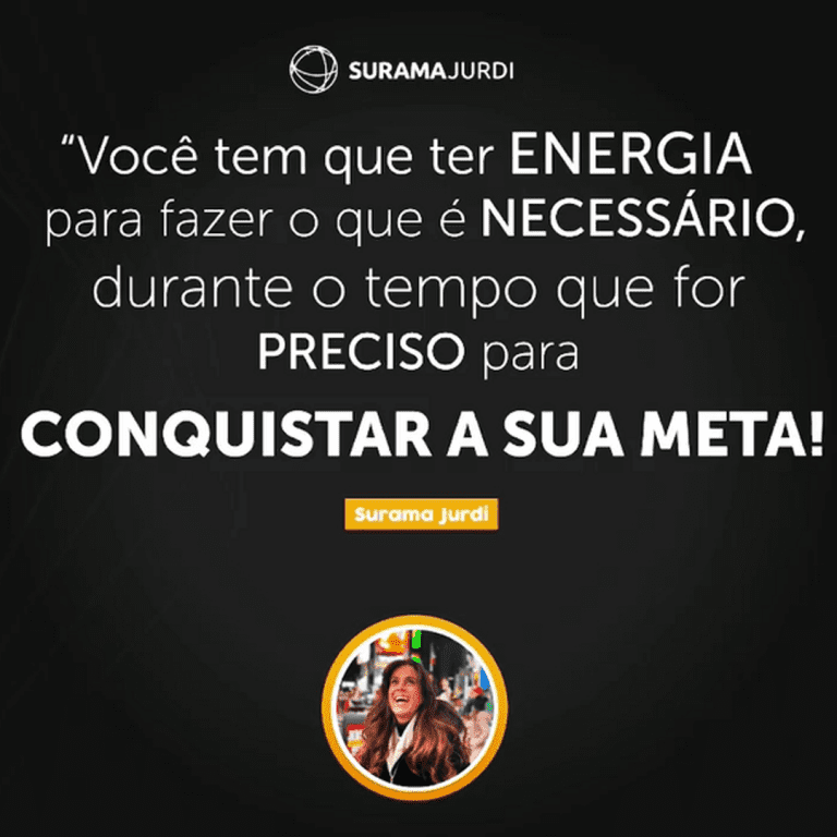 voce tem que ter ENERGIA para fazer o que e NECESSARIO durante o tempo que for PRECISO para CONQUISTAR A SUA META Surama Jurdi