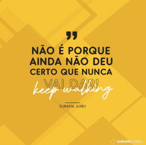 "Não é porque ainda não deu certo que nunca vai dar! Keep walking" - Surama Jurdi