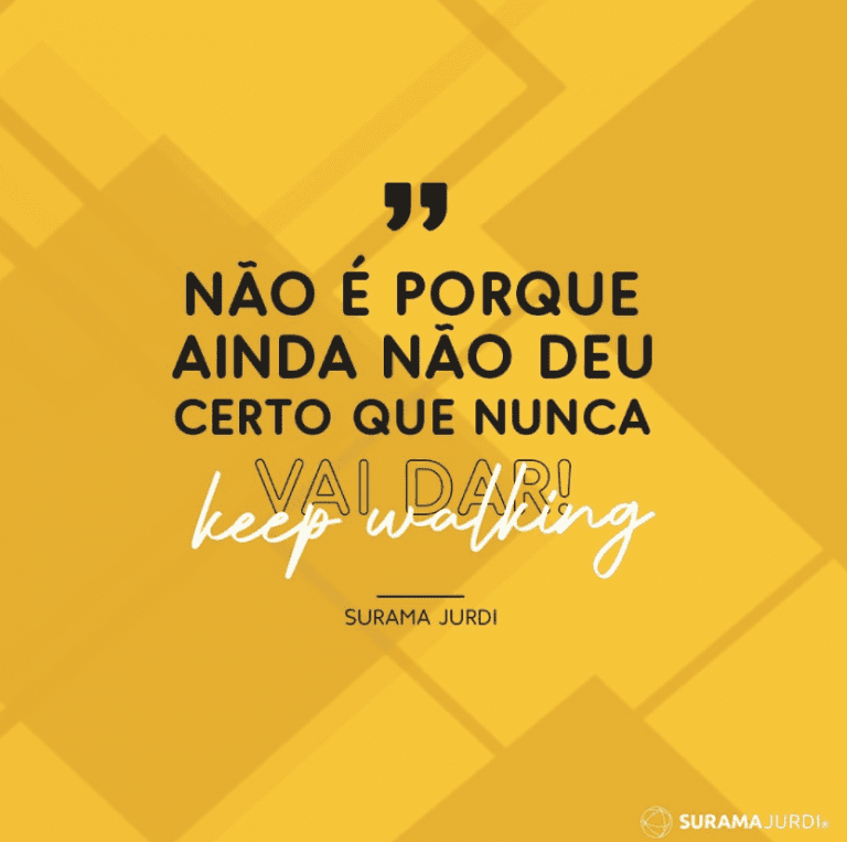 "Não é porque ainda não deu certo que nunca vai dar! Keep walking" - Surama Jurdi