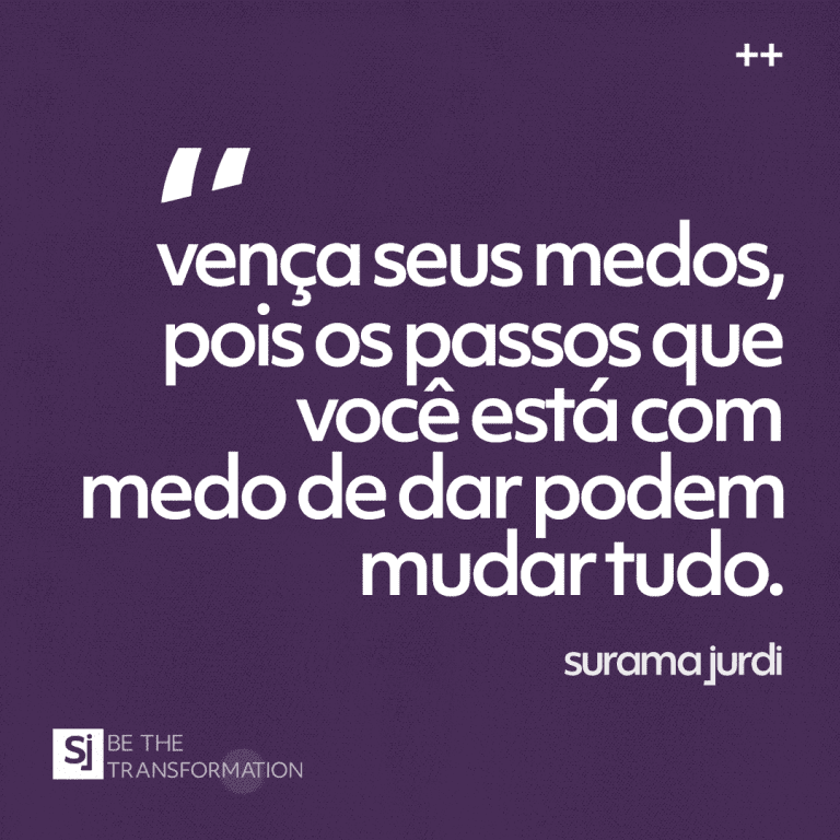 "Vença seus medos, pos os passos que você está com medo de dar podem mudar tudo." - Surama Jurdi