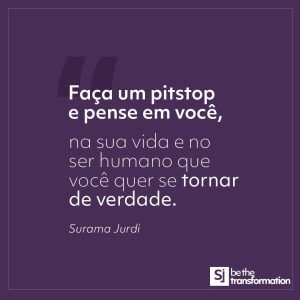 Faça-um-pitstop-e-pense-em-você-na-sua-vida-e-no-ser-humano-que-você-quer-se-tornar-de-verdade-Surama-Jurdi