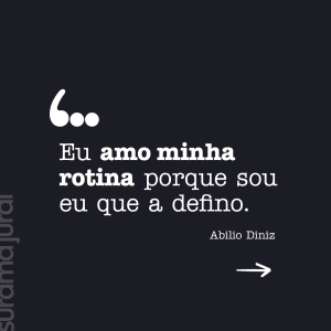 "Eu amo minha rotina porque sou eu que a defino." - Abilio Diniz