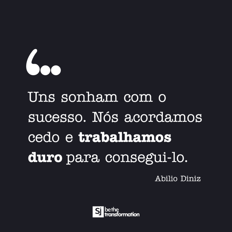 Uns Sonham com o sucesso, Nós acordamos cedo e trabalhamos duro para consegui-lo."- Abilio Diniz