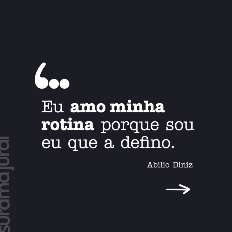 "Eu amo minha rotina porque sou eu que a defino." - Abilio Diniz
