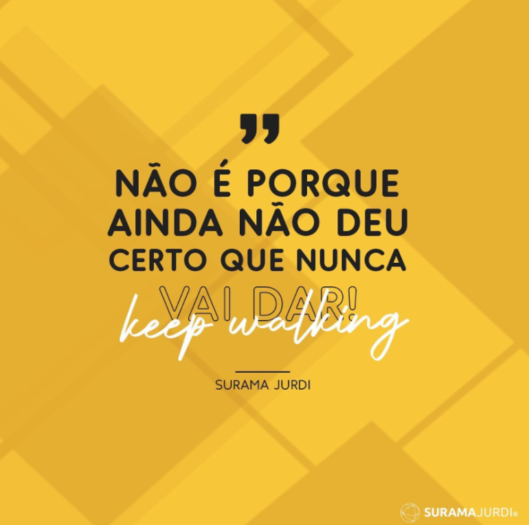 "Não é porque ainda não deu certo que nunca vai dar! Keep walking" - Surama Jurdi