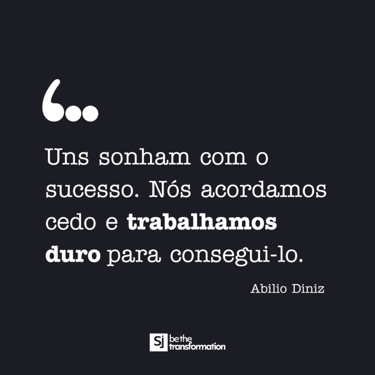 Uns Sonham com o sucesso, Nós acordamos cedo e trabalhamos duro para consegui-lo."- Abilio Diniz