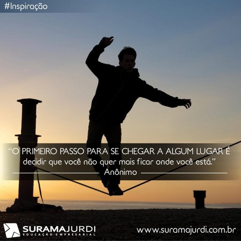 Frase Inspiração: O primeiro passo para se chegar a algum lugar é decidir que você não quer mais ficar onde você está - Anônimo