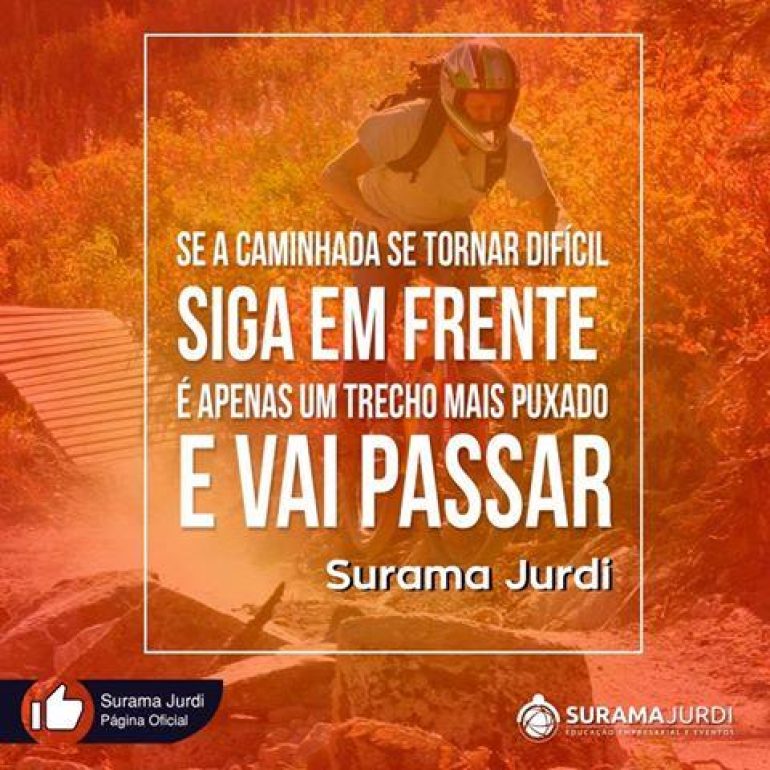 Frase Motivação: Se a caminhada se tornar difícil siga em frente é apenas um trecho mais puxado e vai passar - Surama Jurdi